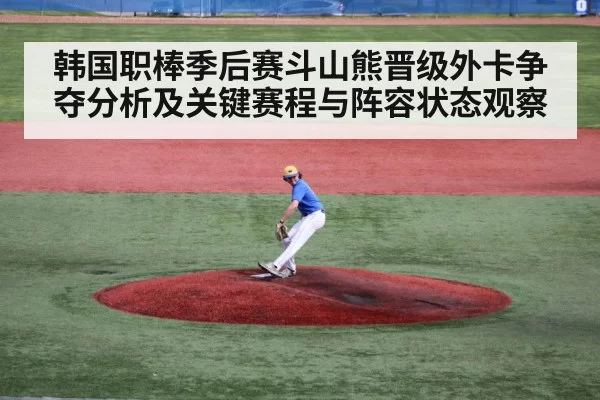 韩国职棒季后赛斗山熊晋级外卡争夺分析及关键赛程与阵容状态观察