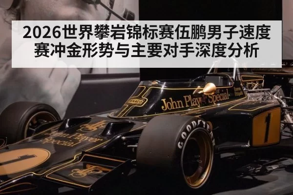 2026世界攀岩锦标赛伍鹏男子速度赛冲金形势与主要对手深度分析