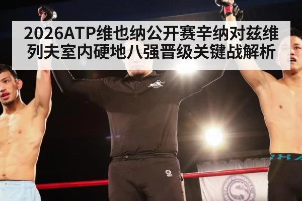 2026ATP维也纳公开赛辛纳对兹维列夫室内硬地八强晋级关键战解析