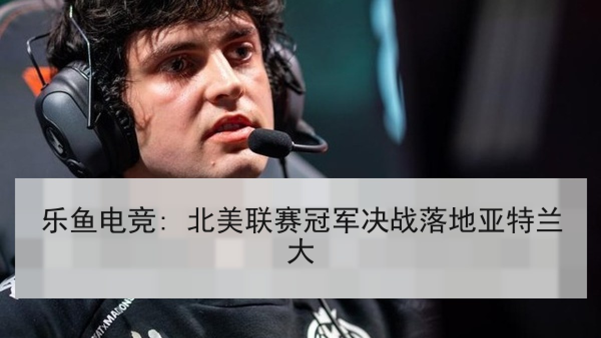 乐鱼电竞: 北美联赛冠军决战落地亚特兰大