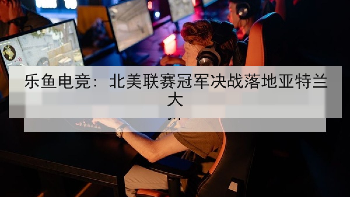 乐鱼电竞: 北美联赛冠军决战落地亚特兰大